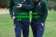 【ng娱乐】意大利球队备战欧战大考，士气高昂