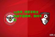 ng体育_博恩茅斯主场战平富勒姆，保持不败