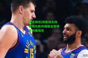 南宫娱乐|凤凰城太阳客场大胜丹佛掘金取得系列赛领先