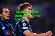 【ng南宫】皇家马德里险胜梅尔克，临时领先小组