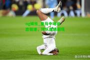 ng娱乐_皇马中场状态低迷，球队遭遇困境