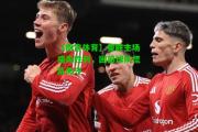 【南宫体育】曼联主场痛失胜利，困惑球队慌乱失守
