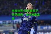 南宫体育-切尔西签下巴萨新秀，青训注重发展