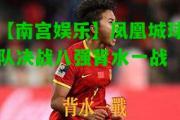 【南宫娱乐】凤凰城球队决战八强背水一战