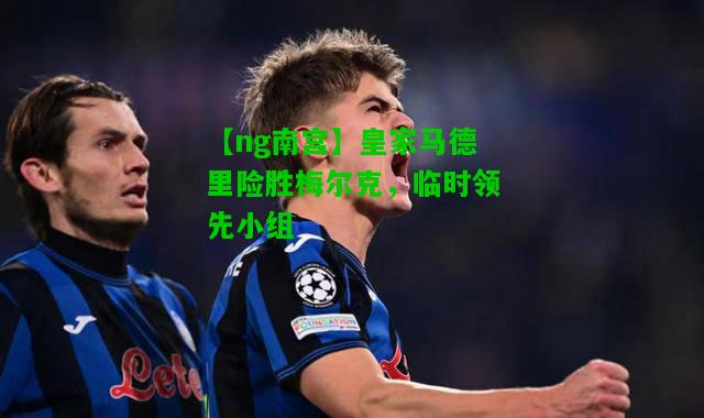 皇家马德里险胜梅尔克，临时领先小组