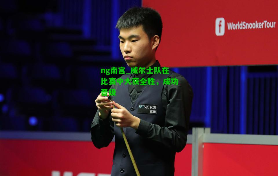 威尔士队在比赛中大获全胜，成功晋级